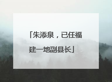 朱添泉，已任福建一地副县长