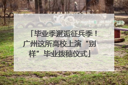 毕业季邂逅征兵季！广州这所高校上演“别样”毕业拨穗仪式