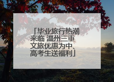 毕业旅行热潮来临 温州三重文旅优惠为中、高考生送福利