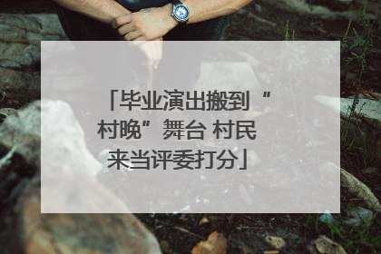 毕业演出搬到“村晚”舞台 村民来当评委打分