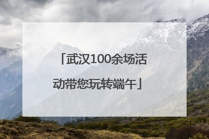 武汉100余场活动带您玩转端午