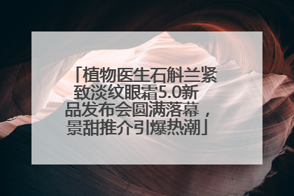 植物医生石斛兰紧致淡纹眼霜5.0新品发布会圆满落幕，景甜推介引爆热潮