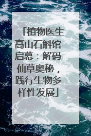 植物医生高山石斛馆启幕：解码仙草奥秘，践行生物多样性发展