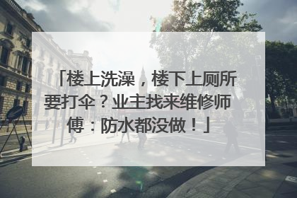 楼上洗澡，楼下上厕所要打伞？业主找来维修师傅：防水都没做！