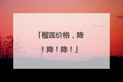 榴莲价格，降！降！降！