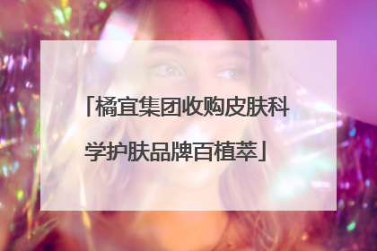 橘宜集团收购皮肤科学护肤品牌百植萃