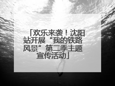 欢乐来袭！沈阳站开展“我的铁路风景”第二季主题宣传活动