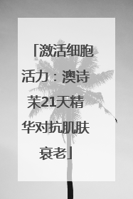 激活细胞活力：澳诗茉21天精华对抗肌肤衰老