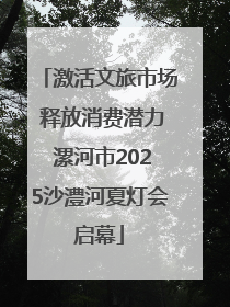 激活文旅市场 释放消费潜力 漯河市2025沙澧河夏灯会启幕