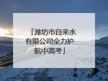 潍坊市自来水有限公司全力护航中高考