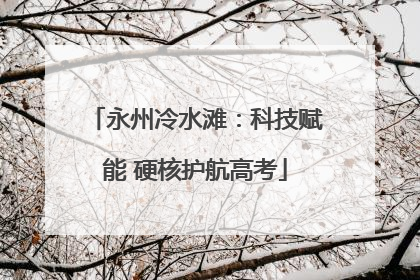 永州冷水滩：科技赋能 硬核护航高考