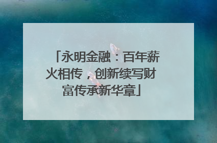 永明金融：百年薪火相传，创新续写财富传承新华章