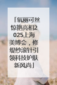 氧丽可丝惊艳亮相2025上海美博会，修缇纱滚针引领科技护肤新风尚