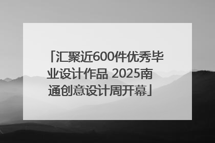 汇聚近600件优秀毕业设计作品 2025南通创意设计周开幕
