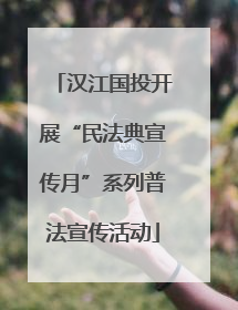 汉江国投开展“民法典宣传月”系列普法宣传活动