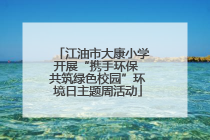 江油市大康小学开展“携手环保 共筑绿色校园”环境日主题周活动