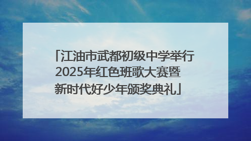 江油市武都初级中学举行2025年红色班歌大赛暨新时代好少年颁奖典礼
