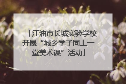 江油市长城实验学校开展“城乡学子同上一堂美术课”活动
