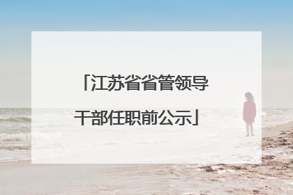 江苏省省管领导干部任职前公示