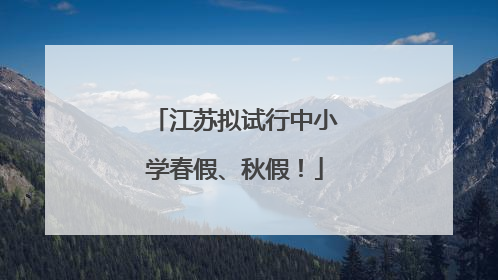 江苏拟试行中小学春假、秋假！