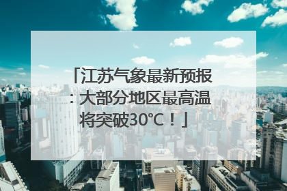 江苏气象最新预报：大部分地区最高温将突破30℃！