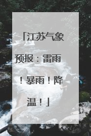 江苏气象预报：雷雨！暴雨！降温！