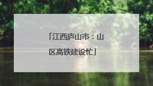 江西庐山市：山区高铁建设忙