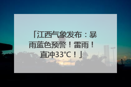 江西气象发布：暴雨蓝色预警！雷雨！直冲33℃！