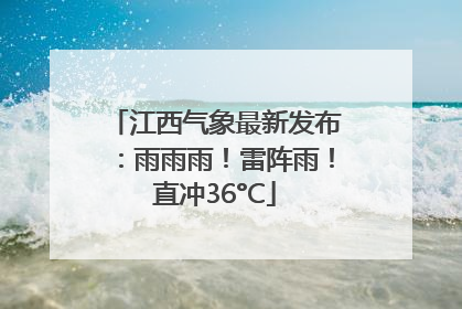 江西气象最新发布：雨雨雨！雷阵雨！直冲36°C