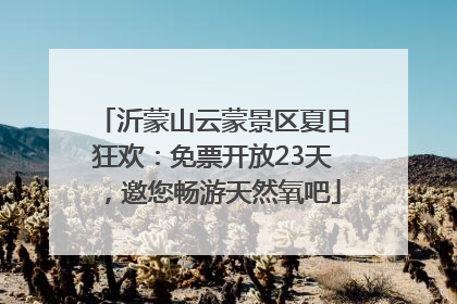 沂蒙山云蒙景区夏日狂欢：免票开放23天，邀您畅游天然氧吧