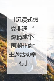 沉浸式感受非遗 “燃情成华·国潮非遗”主题活动举行