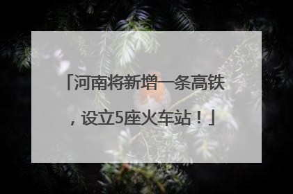 河南将新增一条高铁，设立5座火车站！