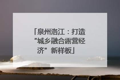 泉州洛江：打造“城乡融合露营经济”新样板