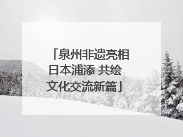 泉州非遗亮相日本浦添 共绘文化交流新篇