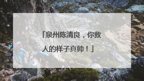 泉州陈清良，你救人的样子真帅！