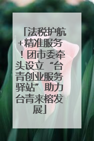 法税护航+精准服务！团市委牵头设立“台青创业服务驿站”助力台青来榕发展
