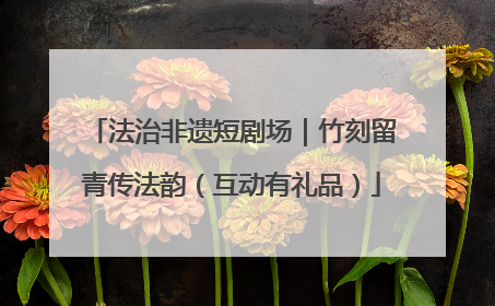 法治非遗短剧场｜竹刻留青传法韵（互动有礼品）