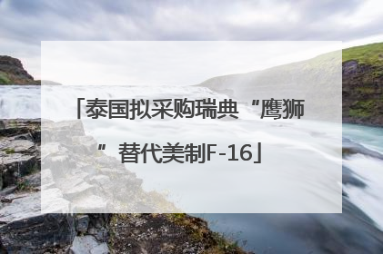 泰国拟采购瑞典“鹰狮”替代美制F-16