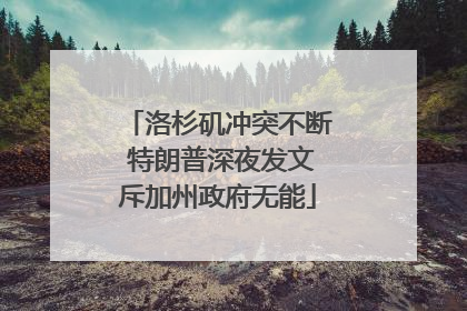 洛杉矶冲突不断 特朗普深夜发文斥加州政府无能