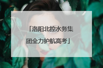 洛阳北控水务集团全力护航高考