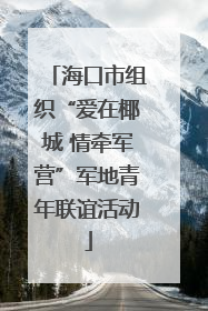 海口市组织“爱在椰城 情牵军营”军地青年联谊活动