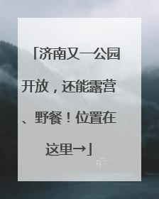 济南又一公园开放，还能露营、野餐！位置在这里→