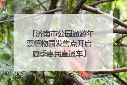 济南市公园通游年票植物园发售点开启夏季惠民直通车