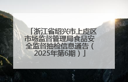 浙江省绍兴市上虞区市场监督管理局食品安全监督抽检信息通告（2025年第6期）