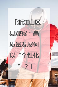 浙江山区县观察：高质量发展何以“个性化”？