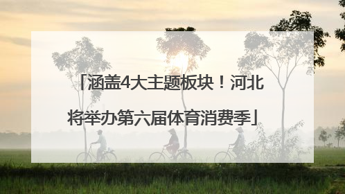 涵盖4大主题板块！河北将举办第六届体育消费季
