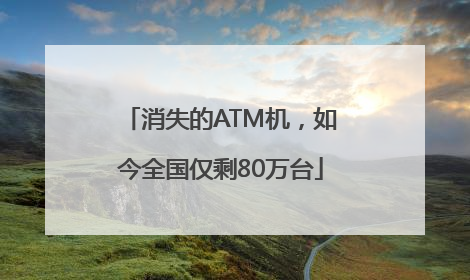 消失的ATM机，如今全国仅剩80万台