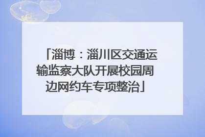 淄博：淄川区交通运输监察大队开展校园周边网约车专项整治
