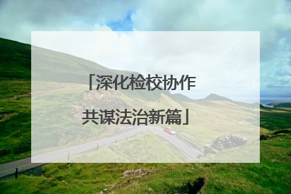 深化检校协作 共谋法治新篇