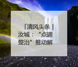清风头条｜汝城：“点题整治”推动解决群众急难愁盼